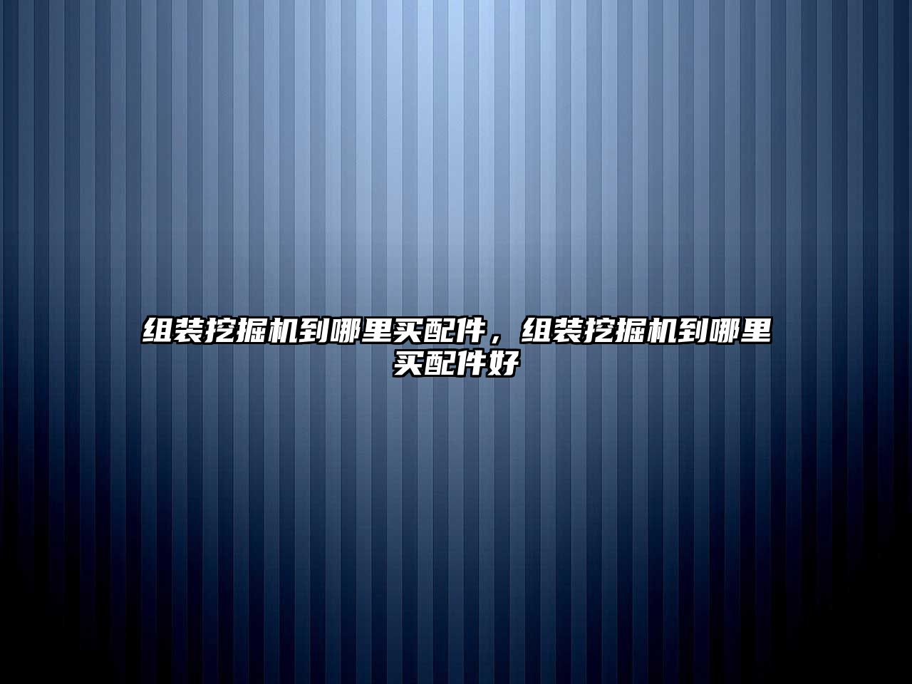 組裝挖掘機到哪里買配件，組裝挖掘機到哪里買配件好