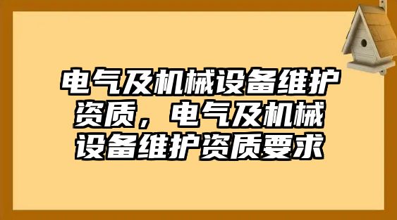 電氣及機(jī)械設(shè)備維護(hù)資質(zhì)，電氣及機(jī)械設(shè)備維護(hù)資質(zhì)要求