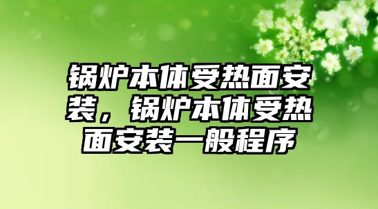 鍋爐本體受熱面安裝，鍋爐本體受熱面安裝一般程序