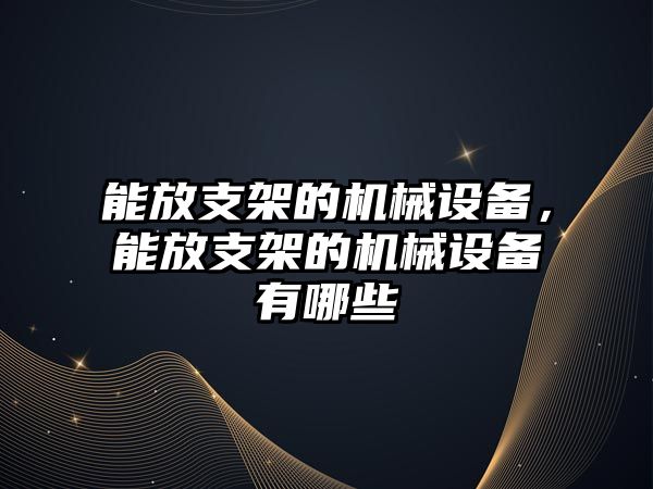 能放支架的機械設(shè)備，能放支架的機械設(shè)備有哪些