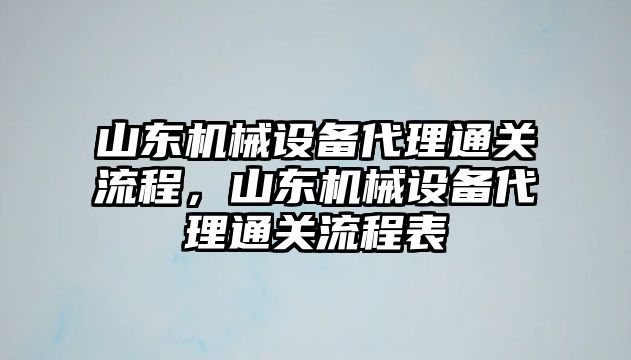 山東機械設(shè)備代理通關(guān)流程，山東機械設(shè)備代理通關(guān)流程表