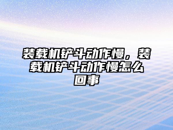 裝載機(jī)鏟斗動作慢，裝載機(jī)鏟斗動作慢怎么回事