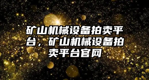 礦山機械設(shè)備拍賣平臺，礦山機械設(shè)備拍賣平臺官網(wǎng)