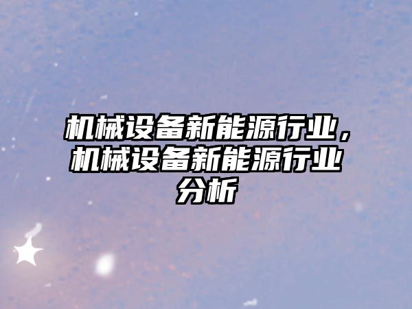 機械設備新能源行業(yè)，機械設備新能源行業(yè)分析