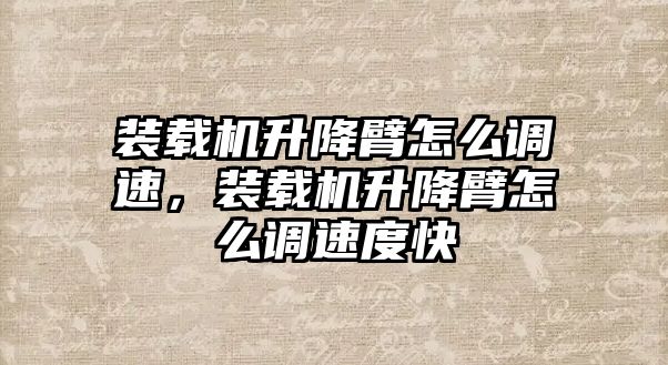 裝載機升降臂怎么調速，裝載機升降臂怎么調速度快