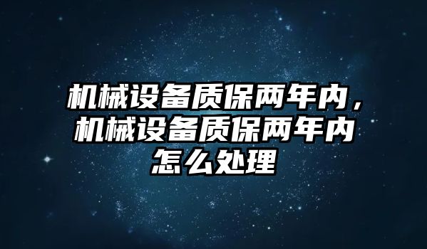 機械設備質保兩年內(nèi)，機械設備質保兩年內(nèi)怎么處理