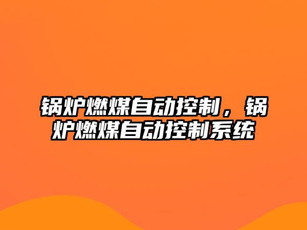 鍋爐燃煤自動控制，鍋爐燃煤自動控制系統(tǒng)