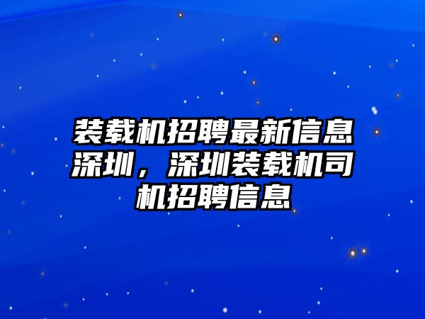 裝載機(jī)招聘最新信息深圳，深圳裝載機(jī)司機(jī)招聘信息