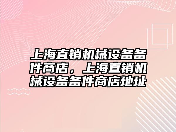 上海直銷機械設備備件商店，上海直銷機械設備備件商店地址