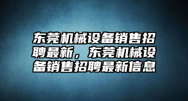 東莞機(jī)械設(shè)備銷售招聘最新，東莞機(jī)械設(shè)備銷售招聘最新信息