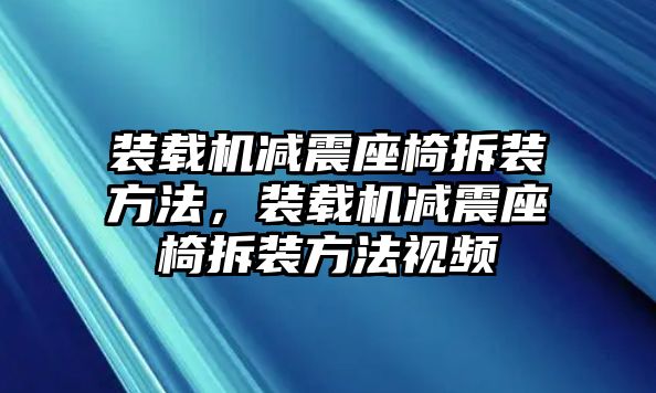 裝載機(jī)減震座椅拆裝方法，裝載機(jī)減震座椅拆裝方法視頻