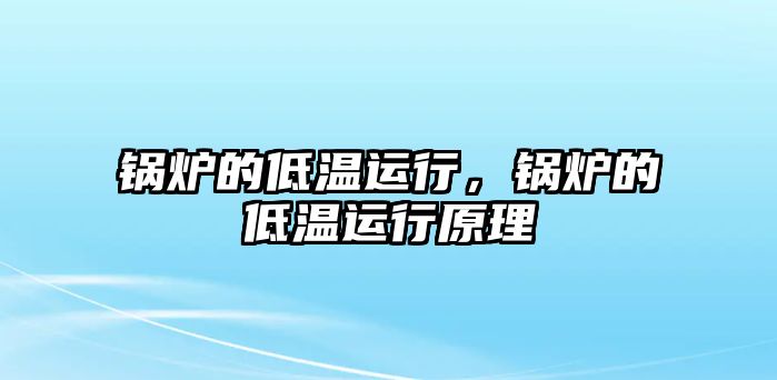 鍋爐的低溫運(yùn)行，鍋爐的低溫運(yùn)行原理