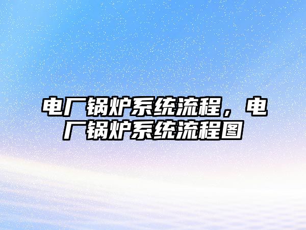 電廠鍋爐系統(tǒng)流程，電廠鍋爐系統(tǒng)流程圖