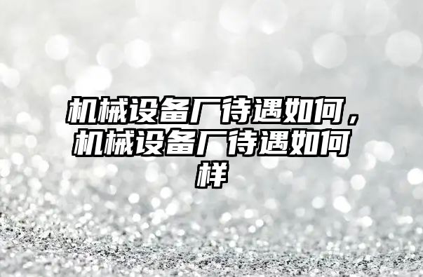 機械設備廠待遇如何，機械設備廠待遇如何樣