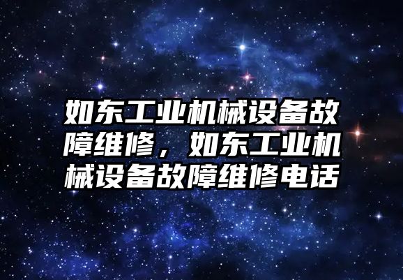 如東工業(yè)機(jī)械設(shè)備故障維修，如東工業(yè)機(jī)械設(shè)備故障維修電話