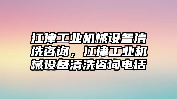 江津工業(yè)機械設(shè)備清洗咨詢，江津工業(yè)機械設(shè)備清洗咨詢電話