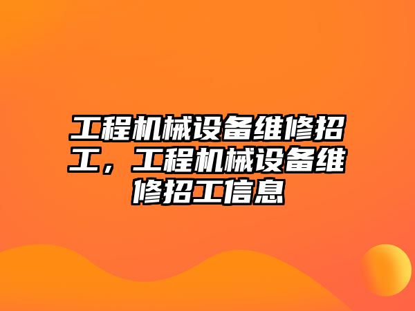 工程機械設(shè)備維修招工，工程機械設(shè)備維修招工信息