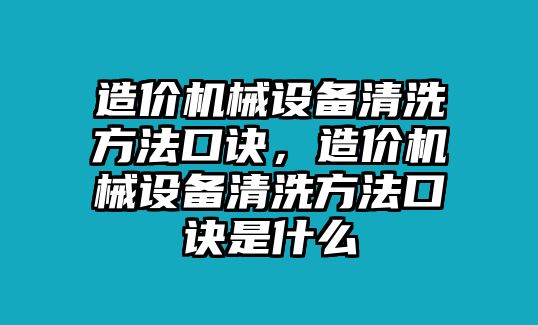 造價機械設備清洗方法口訣，造價機械設備清洗方法口訣是什么