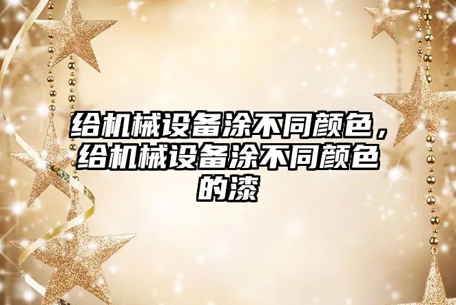 給機械設備涂不同顏色，給機械設備涂不同顏色的漆