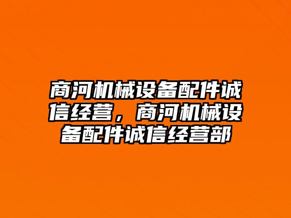 商河機械設備配件誠信經(jīng)營，商河機械設備配件誠信經(jīng)營部