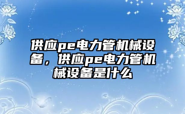 供應pe電力管機械設(shè)備，供應pe電力管機械設(shè)備是什么