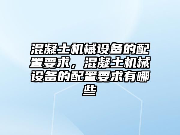 混凝土機(jī)械設(shè)備的配置要求，混凝土機(jī)械設(shè)備的配置要求有哪些