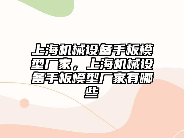 上海機械設備手板模型廠家，上海機械設備手板模型廠家有哪些