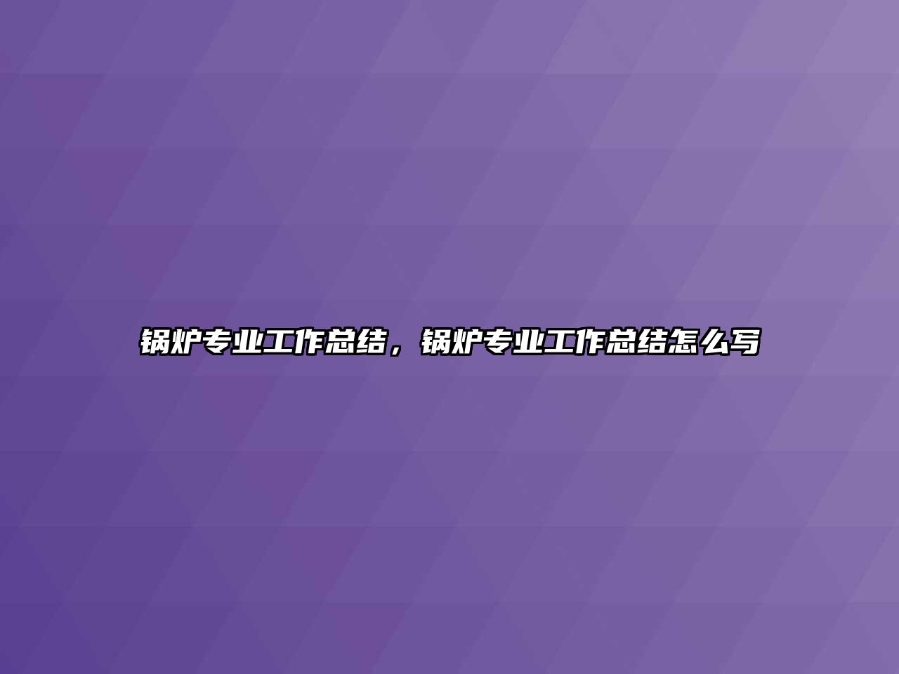 鍋爐專業(yè)工作總結(jié)，鍋爐專業(yè)工作總結(jié)怎么寫