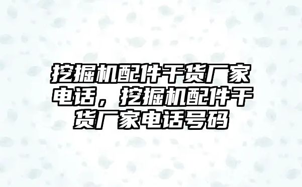 挖掘機配件干貨廠家電話，挖掘機配件干貨廠家電話號碼