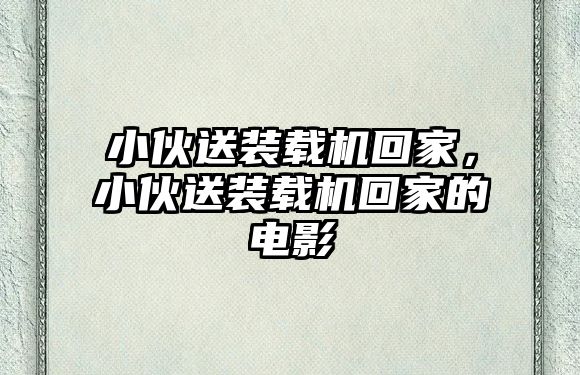 小伙送裝載機回家，小伙送裝載機回家的電影