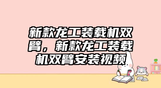 新款龍工裝載機(jī)雙臂，新款龍工裝載機(jī)雙臂安裝視頻