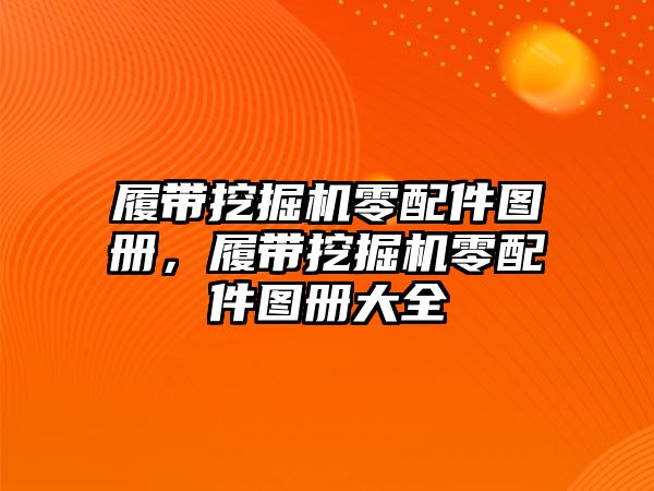 履帶挖掘機零配件圖冊，履帶挖掘機零配件圖冊大全