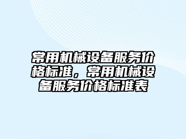 常用機械設備服務價格標準，常用機械設備服務價格標準表