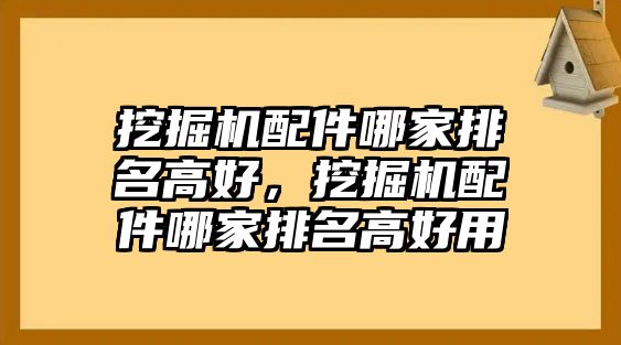 挖掘機配件哪家排名高好，挖掘機配件哪家排名高好用