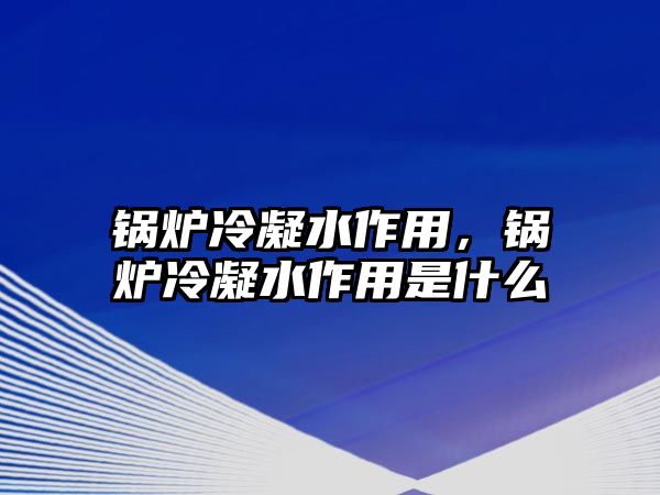 鍋爐冷凝水作用，鍋爐冷凝水作用是什么