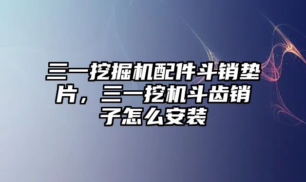 三一挖掘機配件斗銷墊片，三一挖機斗齒銷子怎么安裝