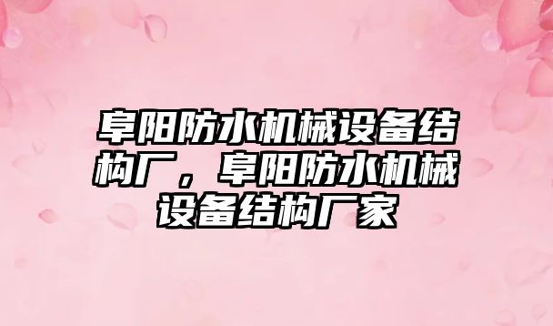 阜陽防水機械設備結(jié)構(gòu)廠，阜陽防水機械設備結(jié)構(gòu)廠家