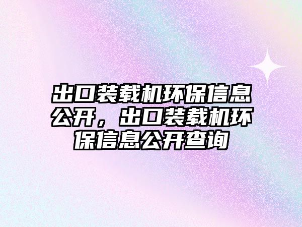 出口裝載機環(huán)保信息公開，出口裝載機環(huán)保信息公開查詢