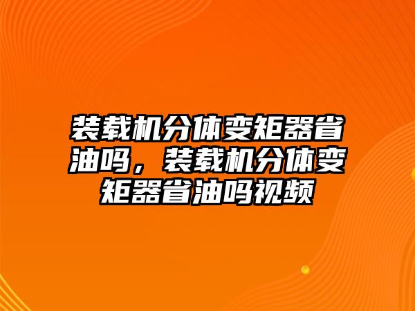 裝載機(jī)分體變矩器省油嗎，裝載機(jī)分體變矩器省油嗎視頻