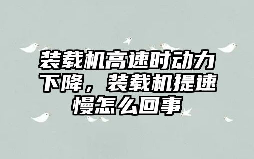 裝載機高速時動力下降，裝載機提速慢怎么回事