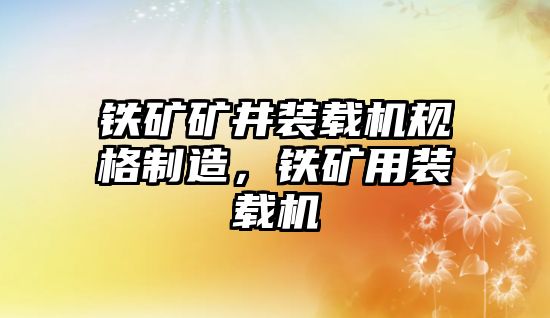 鐵礦礦井裝載機規(guī)格制造，鐵礦用裝載機