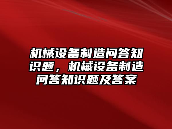 機械設(shè)備制造問答知識題，機械設(shè)備制造問答知識題及答案