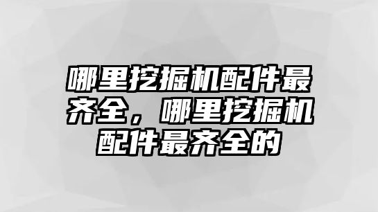 哪里挖掘機配件最齊全，哪里挖掘機配件最齊全的