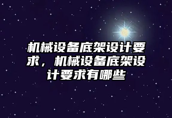 機械設(shè)備底架設(shè)計要求，機械設(shè)備底架設(shè)計要求有哪些