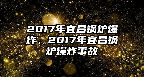 2017年宜昌鍋爐爆炸，2017年宜昌鍋爐爆炸事故