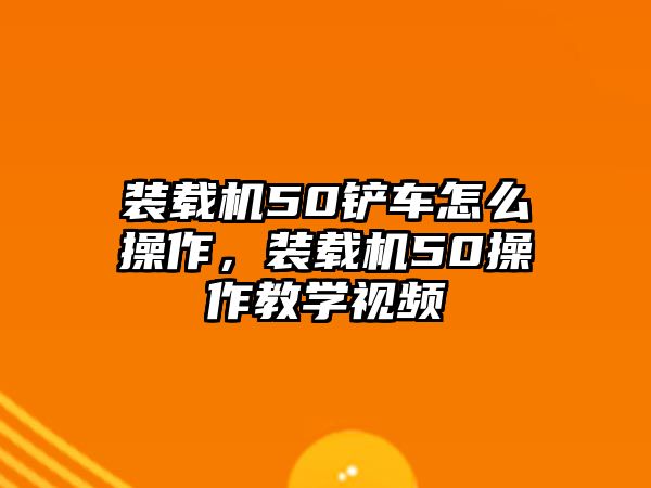 裝載機(jī)50鏟車怎么操作，裝載機(jī)50操作教學(xué)視頻