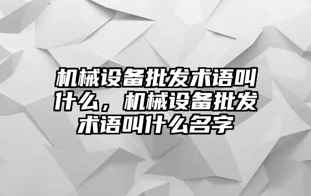 機械設備批發(fā)術語叫什么，機械設備批發(fā)術語叫什么名字