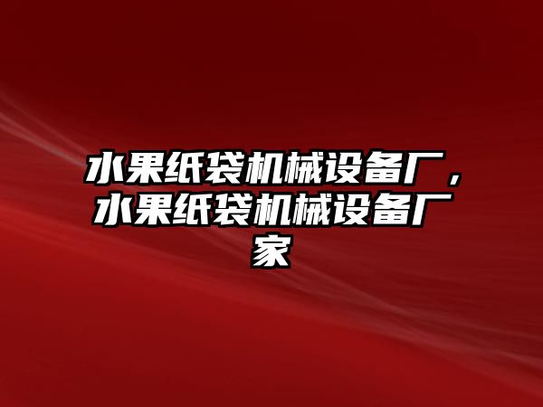 水果紙袋機(jī)械設(shè)備廠，水果紙袋機(jī)械設(shè)備廠家