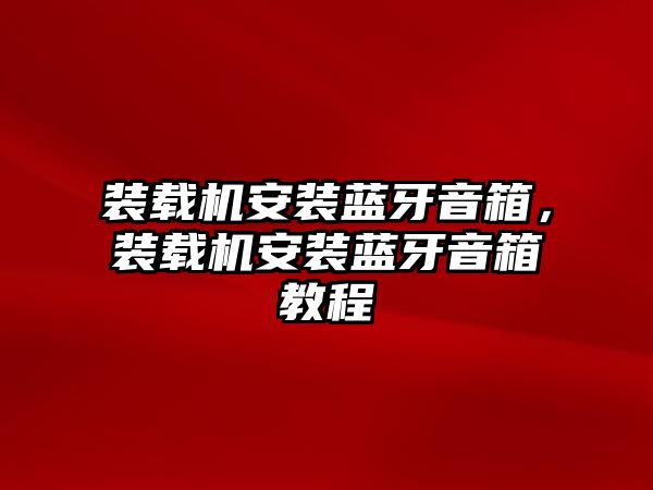 裝載機(jī)安裝藍(lán)牙音箱，裝載機(jī)安裝藍(lán)牙音箱教程