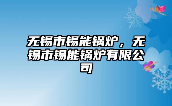 無錫市錫能鍋爐，無錫市錫能鍋爐有限公司